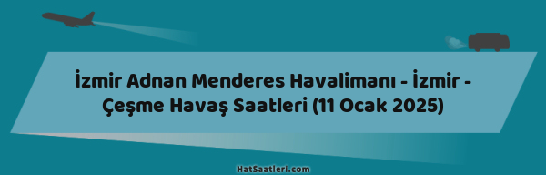 İzmir Adnan Menderes Havalimanı - İzmir - Çeşme Havaş Saatleri (11 Ocak 2025)